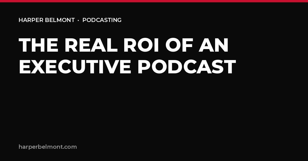 The Real ROI of an Executive Podcast: Beyond Downloads and Impressions